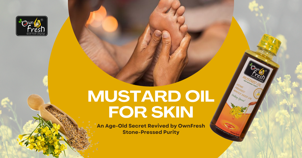 Mustard Oil for Skin: An Age-Old Secret Revived by OwnFresh Stone-Pressed Purity