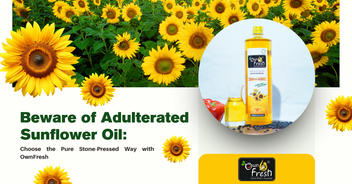Beware of Adulterated Sunflower Oil: Choose the Pure Stone-Pressed Way with OwnFresh