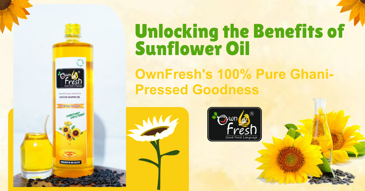 Unlocking the Benefits of Sunflower Oil: OwnFresh's 100% Pure Ghani-Pressed Goodness